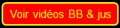 Voir vid&eacute;os BB
                  & jus